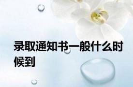 录取通知书一般什么时候到