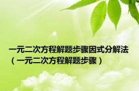 一元二次方程解题步骤因式分解法（一元二次方程解题步骤）