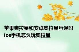 苹果奥拉星和安卓奥拉星互通吗 ios手机怎么玩奥拉星