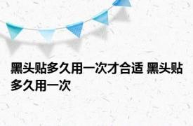 黑头贴多久用一次才合适 黑头贴多久用一次