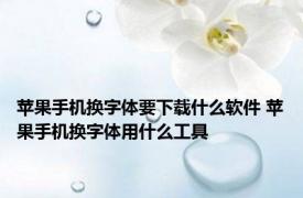 苹果手机换字体要下载什么软件 苹果手机换字体用什么工具