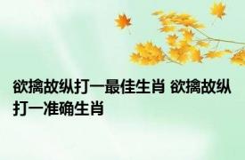 欲擒故纵打一最佳生肖 欲擒故纵打一准确生肖