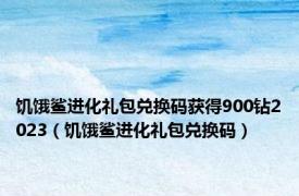 饥饿鲨进化礼包兑换码获得900钻2023（饥饿鲨进化礼包兑换码）