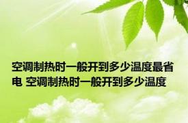 空调制热时一般开到多少温度最省电 空调制热时一般开到多少温度