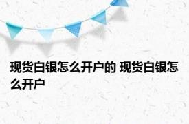 现货白银怎么开户的 现货白银怎么开户