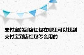 支付宝的到店红包在哪里可以找到 支付宝到店红包怎么用的