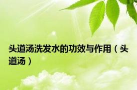 头道汤洗发水的功效与作用（头道汤）