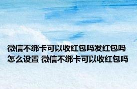 微信不绑卡可以收红包吗发红包吗怎么设置 微信不绑卡可以收红包吗