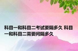 科目一和科目二考试要隔多久 科目一和科目二需要间隔多久
