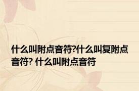 什么叫附点音符?什么叫复附点音符? 什么叫附点音符