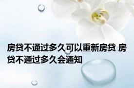 房贷不通过多久可以重新房贷 房贷不通过多久会通知
