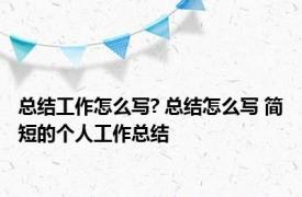 总结工作怎么写? 总结怎么写 简短的个人工作总结