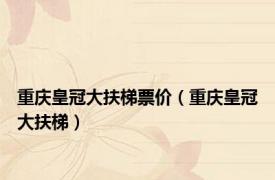 重庆皇冠大扶梯票价（重庆皇冠大扶梯）