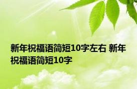 新年祝福语简短10字左右 新年祝福语简短10字