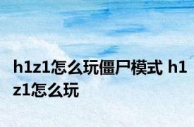 h1z1怎么玩僵尸模式 h1z1怎么玩