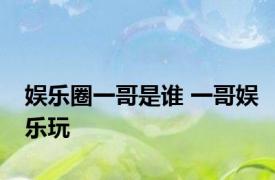 娱乐圈一哥是谁 一哥娱乐玩 
