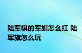 陆军棋的军旗怎么扛 陆军旗怎么玩