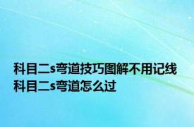 科目二s弯道技巧图解不用记线 科目二s弯道怎么过