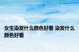 女生染发什么颜色好看 染发什么颜色好看