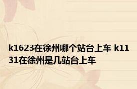 k1623在徐州哪个站台上车 k1131在徐州是几站台上车