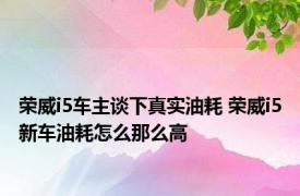荣威i5车主谈下真实油耗 荣威i5新车油耗怎么那么高