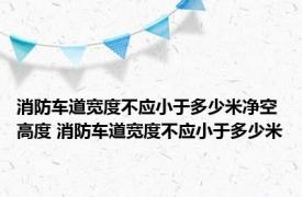 消防车道宽度不应小于多少米净空高度 消防车道宽度不应小于多少米