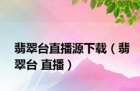 翡翠台直播源下载（翡翠台 直播）