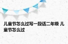 儿童节怎么过写一段话二年级 儿童节怎么过