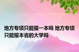 地方专项只能报一本吗 地方专项只能报本省的大学吗