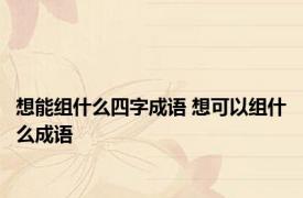 想能组什么四字成语 想可以组什么成语