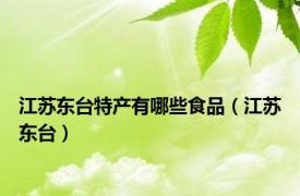 江苏东台特产有哪些食品（江苏东台）