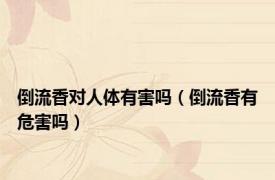 倒流香对人体有害吗（倒流香有危害吗）
