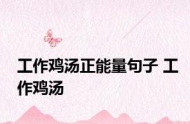 工作鸡汤正能量句子 工作鸡汤