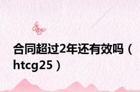 合同超过2年还有效吗（htcg25）