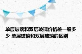 单层玻璃和双层玻璃价格差一般多少 单层玻璃和双层玻璃的区别