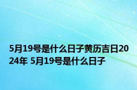 5月19号是什么日子黄历吉日2024年 5月19号是什么日子