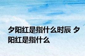 夕阳红是指什么时辰 夕阳红是指什么