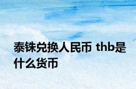泰铢兑换人民币 thb是什么货币