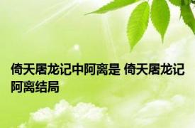 倚天屠龙记中阿离是 倚天屠龙记阿离结局