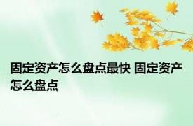 固定资产怎么盘点最快 固定资产怎么盘点