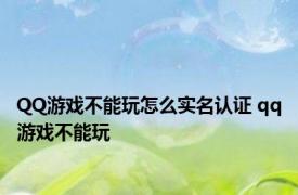 QQ游戏不能玩怎么实名认证 qq游戏不能玩 