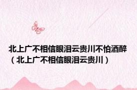 北上广不相信眼泪云贵川不怕酒醉（北上广不相信眼泪云贵川）
