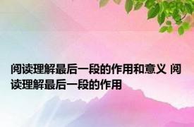 阅读理解最后一段的作用和意义 阅读理解最后一段的作用