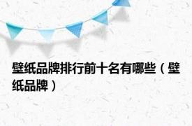 壁纸品牌排行前十名有哪些（壁纸品牌）