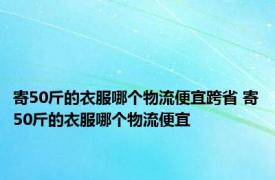 寄50斤的衣服哪个物流便宜跨省 寄50斤的衣服哪个物流便宜