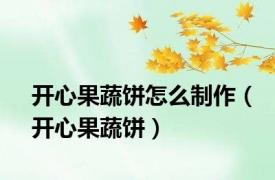 开心果蔬饼怎么制作（开心果蔬饼）