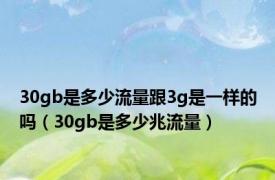 30gb是多少流量跟3g是一样的吗（30gb是多少兆流量）