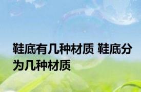 鞋底有几种材质 鞋底分为几种材质