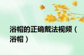 浴帽的正确戴法视频（浴帽）