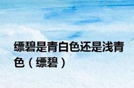 缥碧是青白色还是浅青色（缥碧）